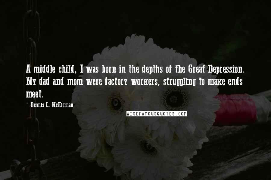 Dennis L. McKiernan Quotes: A middle child, I was born in the depths of the Great Depression. My dad and mom were factory workers, struggling to make ends meet.