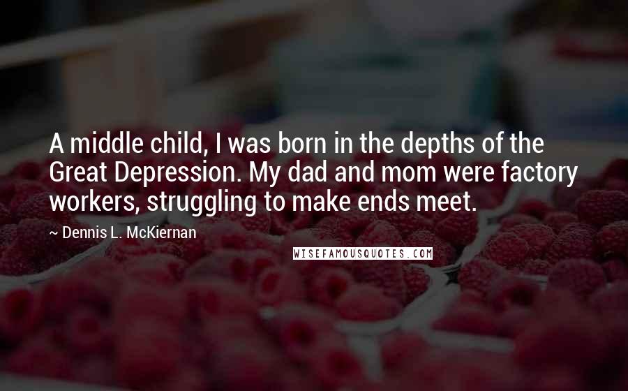 Dennis L. McKiernan Quotes: A middle child, I was born in the depths of the Great Depression. My dad and mom were factory workers, struggling to make ends meet.