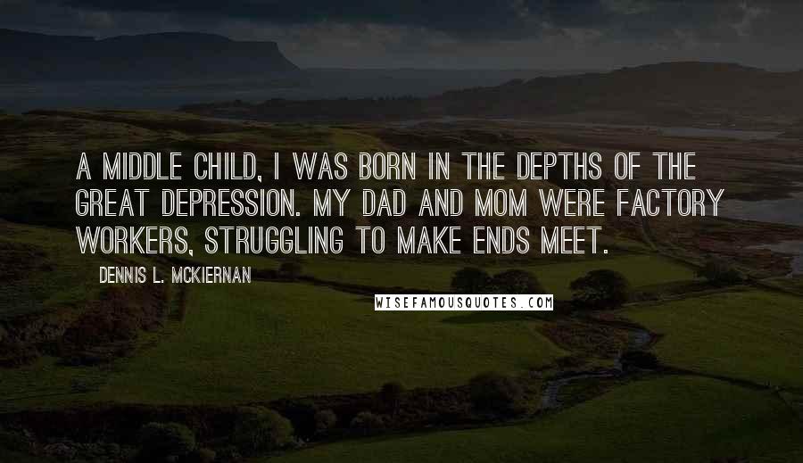 Dennis L. McKiernan Quotes: A middle child, I was born in the depths of the Great Depression. My dad and mom were factory workers, struggling to make ends meet.