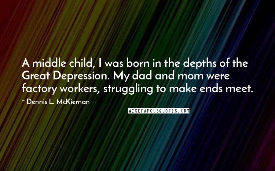 Dennis L. McKiernan Quotes: A middle child, I was born in the depths of the Great Depression. My dad and mom were factory workers, struggling to make ends meet.