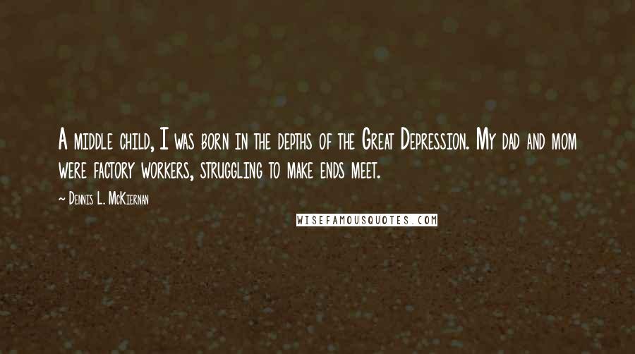 Dennis L. McKiernan Quotes: A middle child, I was born in the depths of the Great Depression. My dad and mom were factory workers, struggling to make ends meet.