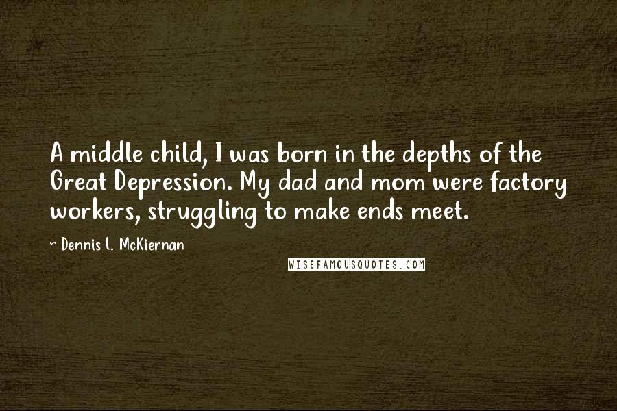 Dennis L. McKiernan Quotes: A middle child, I was born in the depths of the Great Depression. My dad and mom were factory workers, struggling to make ends meet.