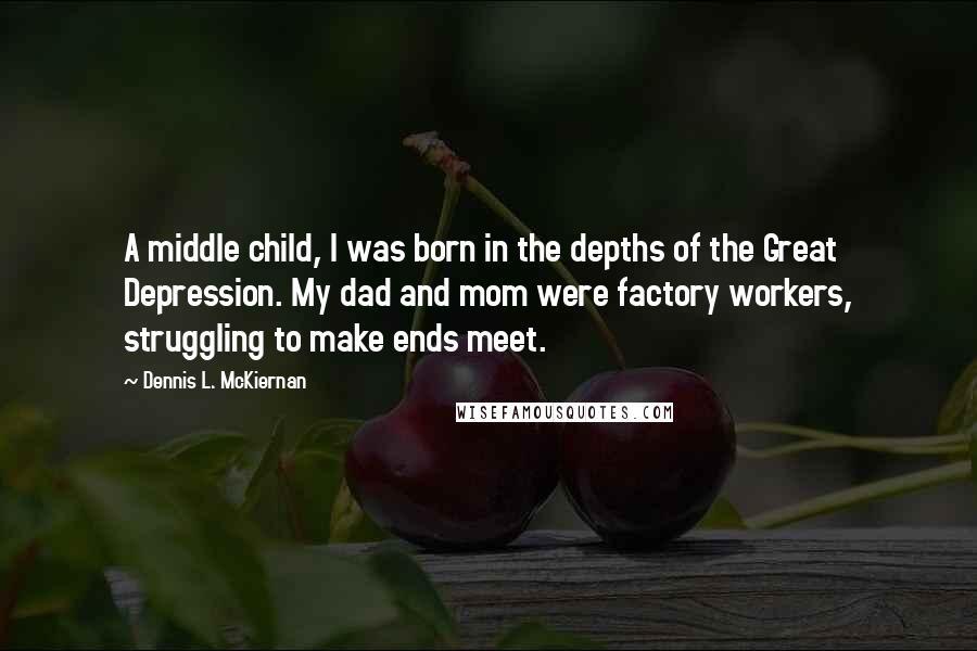 Dennis L. McKiernan Quotes: A middle child, I was born in the depths of the Great Depression. My dad and mom were factory workers, struggling to make ends meet.