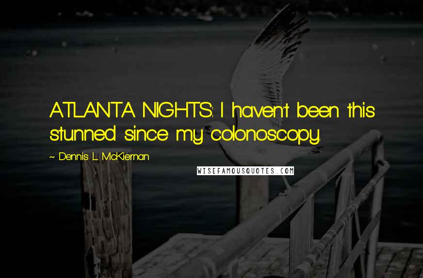 Dennis L. McKiernan Quotes: ATLANTA NIGHTS: I haven't been this stunned since my colonoscopy.