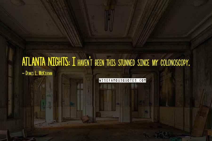 Dennis L. McKiernan Quotes: ATLANTA NIGHTS: I haven't been this stunned since my colonoscopy.