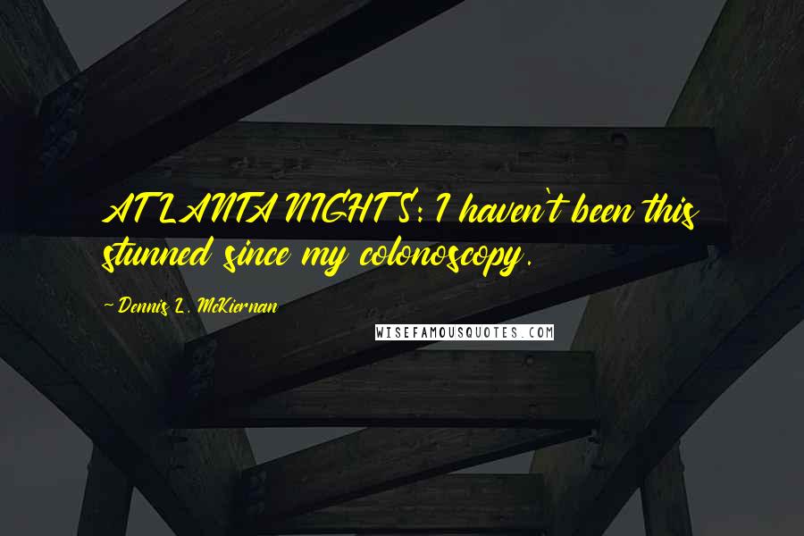 Dennis L. McKiernan Quotes: ATLANTA NIGHTS: I haven't been this stunned since my colonoscopy.