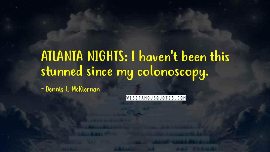 Dennis L. McKiernan Quotes: ATLANTA NIGHTS: I haven't been this stunned since my colonoscopy.