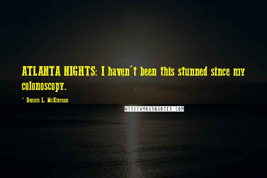 Dennis L. McKiernan Quotes: ATLANTA NIGHTS: I haven't been this stunned since my colonoscopy.