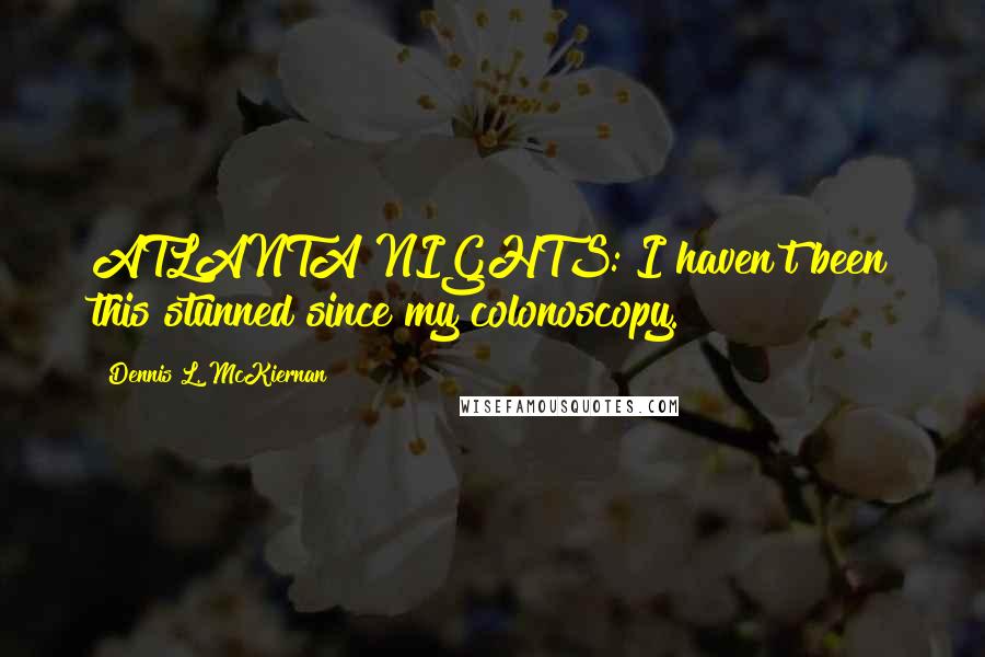 Dennis L. McKiernan Quotes: ATLANTA NIGHTS: I haven't been this stunned since my colonoscopy.