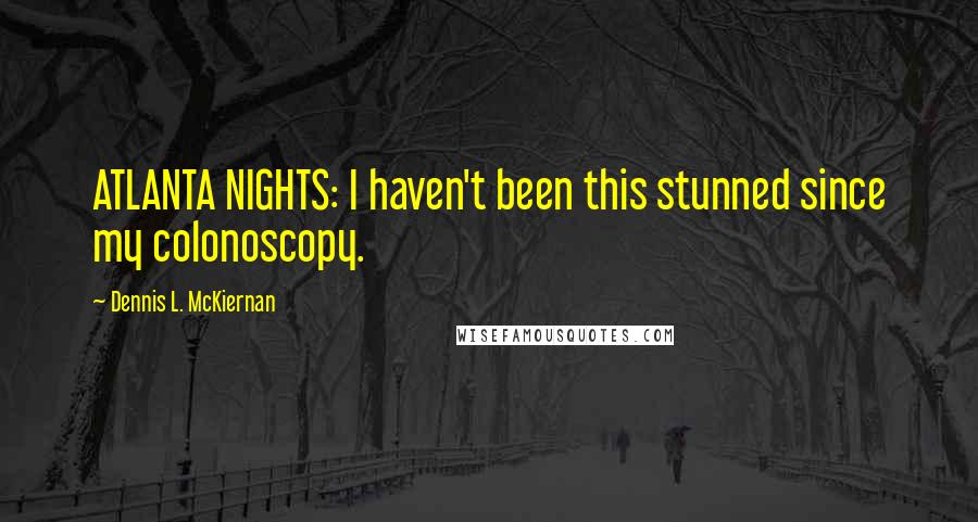 Dennis L. McKiernan Quotes: ATLANTA NIGHTS: I haven't been this stunned since my colonoscopy.