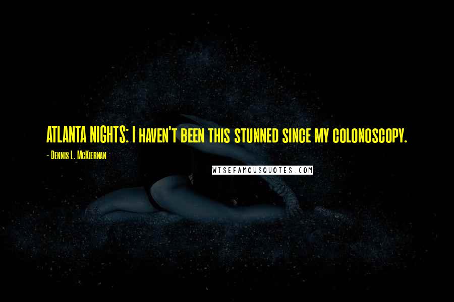 Dennis L. McKiernan Quotes: ATLANTA NIGHTS: I haven't been this stunned since my colonoscopy.