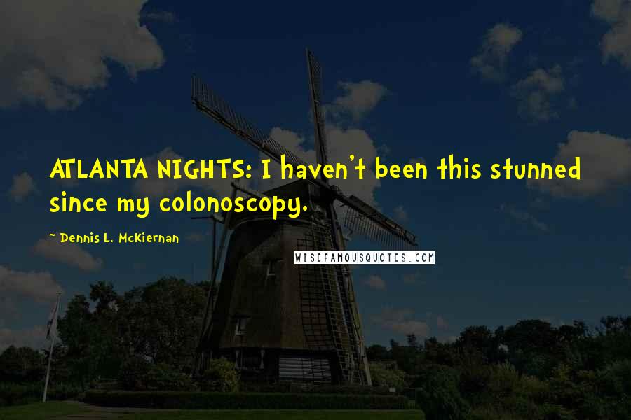 Dennis L. McKiernan Quotes: ATLANTA NIGHTS: I haven't been this stunned since my colonoscopy.