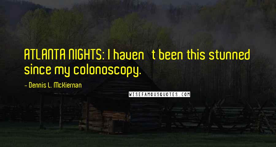 Dennis L. McKiernan Quotes: ATLANTA NIGHTS: I haven't been this stunned since my colonoscopy.