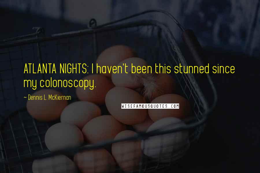 Dennis L. McKiernan Quotes: ATLANTA NIGHTS: I haven't been this stunned since my colonoscopy.