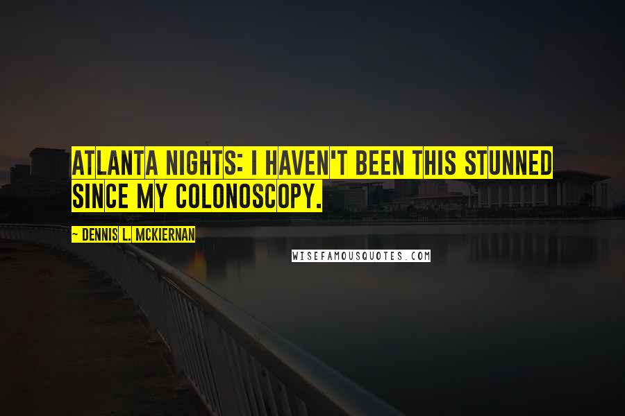 Dennis L. McKiernan Quotes: ATLANTA NIGHTS: I haven't been this stunned since my colonoscopy.