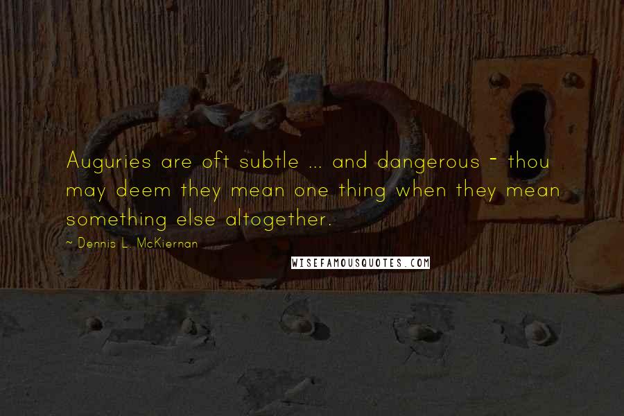 Dennis L. McKiernan Quotes: Auguries are oft subtle ... and dangerous - thou may deem they mean one thing when they mean something else altogether.