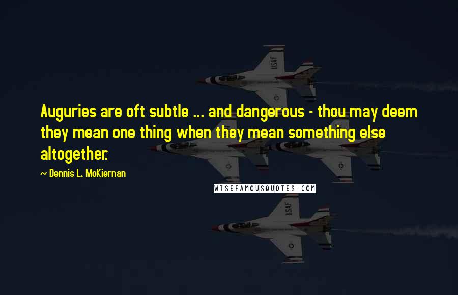 Dennis L. McKiernan Quotes: Auguries are oft subtle ... and dangerous - thou may deem they mean one thing when they mean something else altogether.
