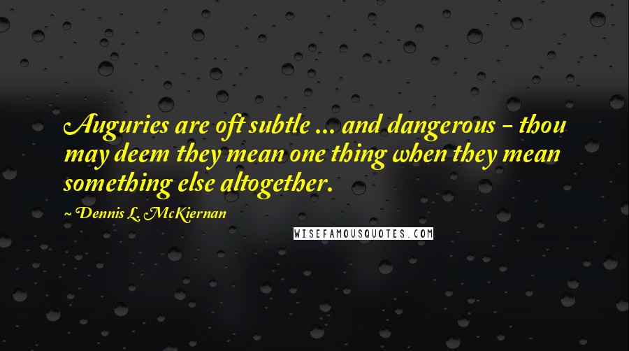 Dennis L. McKiernan Quotes: Auguries are oft subtle ... and dangerous - thou may deem they mean one thing when they mean something else altogether.