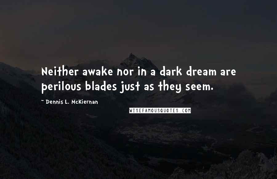 Dennis L. McKiernan Quotes: Neither awake nor in a dark dream are perilous blades just as they seem.