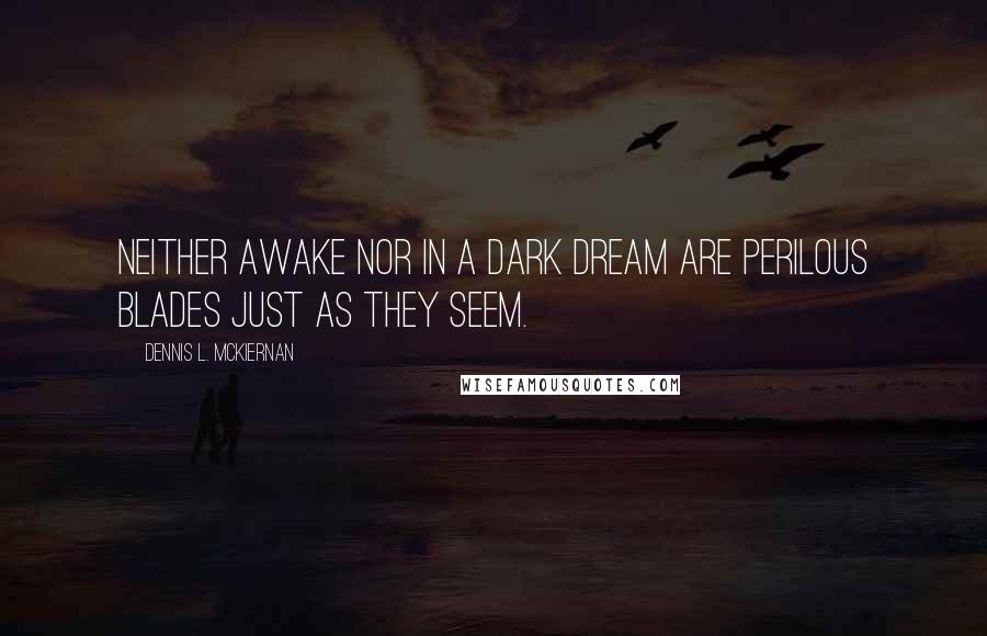 Dennis L. McKiernan Quotes: Neither awake nor in a dark dream are perilous blades just as they seem.