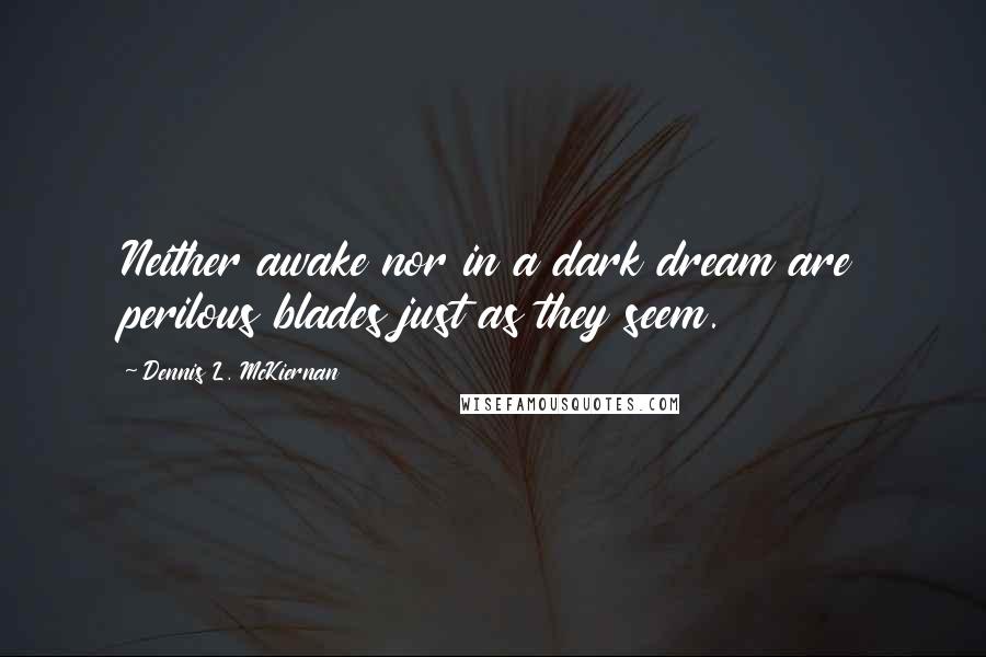 Dennis L. McKiernan Quotes: Neither awake nor in a dark dream are perilous blades just as they seem.