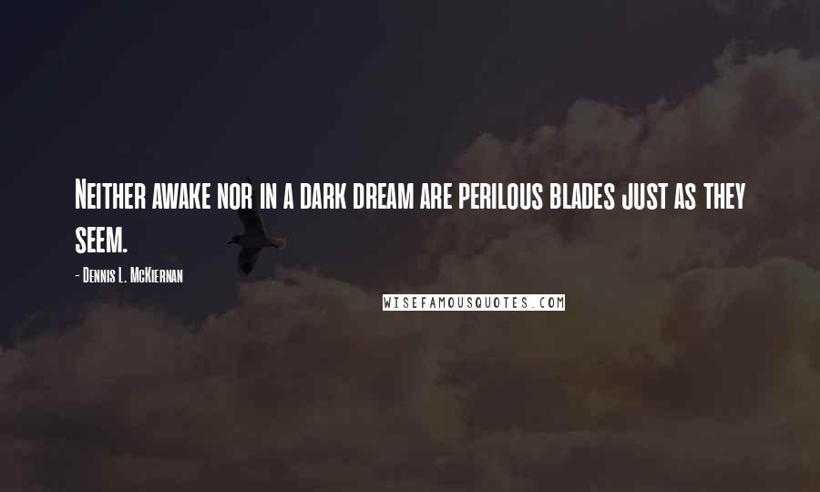 Dennis L. McKiernan Quotes: Neither awake nor in a dark dream are perilous blades just as they seem.