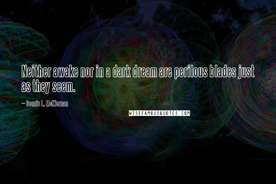 Dennis L. McKiernan Quotes: Neither awake nor in a dark dream are perilous blades just as they seem.