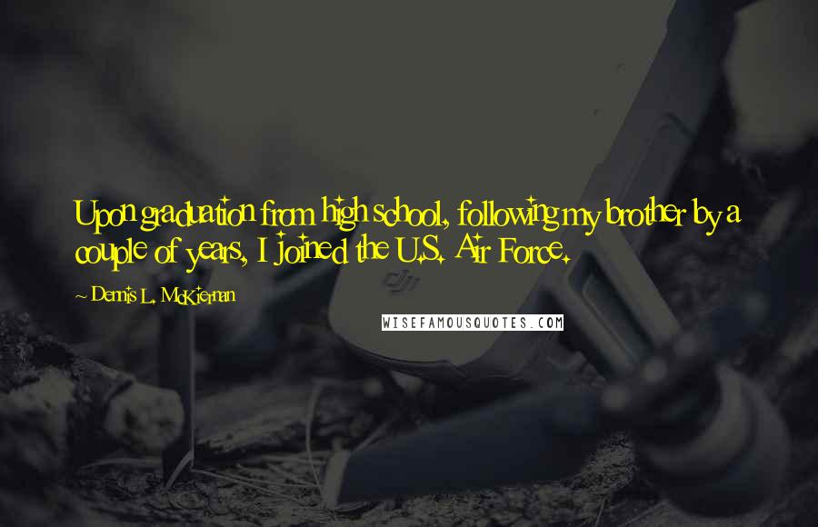 Dennis L. McKiernan Quotes: Upon graduation from high school, following my brother by a couple of years, I joined the U.S. Air Force.