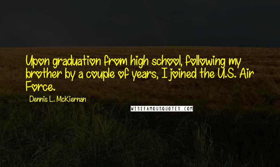 Dennis L. McKiernan Quotes: Upon graduation from high school, following my brother by a couple of years, I joined the U.S. Air Force.