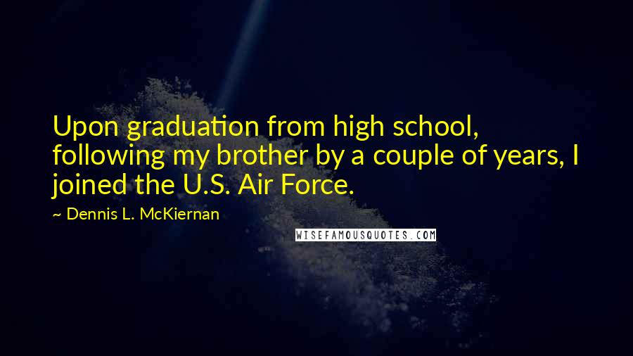 Dennis L. McKiernan Quotes: Upon graduation from high school, following my brother by a couple of years, I joined the U.S. Air Force.