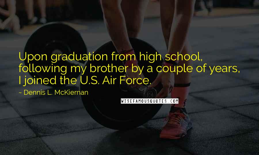 Dennis L. McKiernan Quotes: Upon graduation from high school, following my brother by a couple of years, I joined the U.S. Air Force.