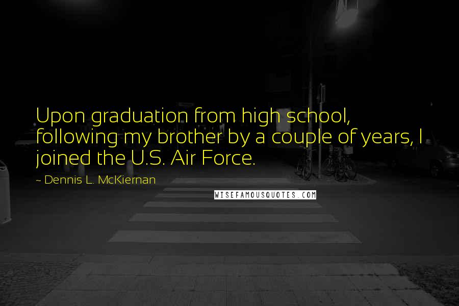 Dennis L. McKiernan Quotes: Upon graduation from high school, following my brother by a couple of years, I joined the U.S. Air Force.