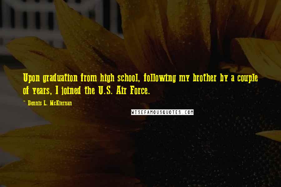 Dennis L. McKiernan Quotes: Upon graduation from high school, following my brother by a couple of years, I joined the U.S. Air Force.