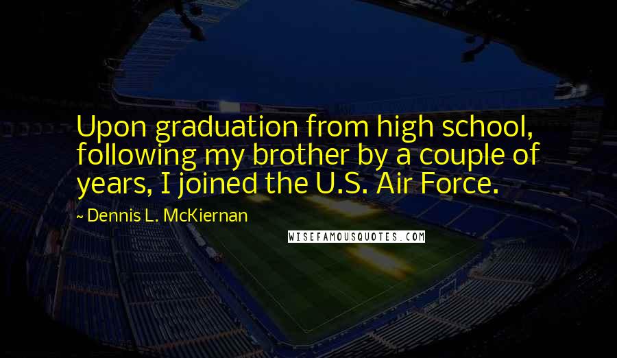 Dennis L. McKiernan Quotes: Upon graduation from high school, following my brother by a couple of years, I joined the U.S. Air Force.