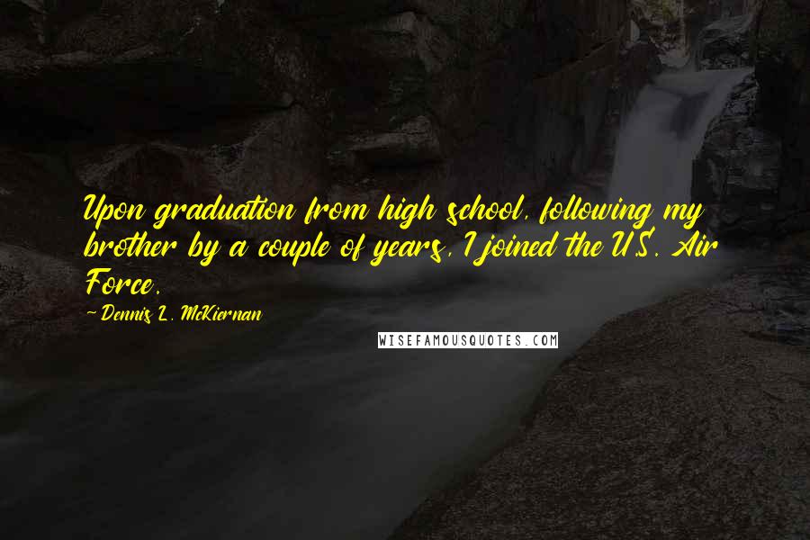 Dennis L. McKiernan Quotes: Upon graduation from high school, following my brother by a couple of years, I joined the U.S. Air Force.