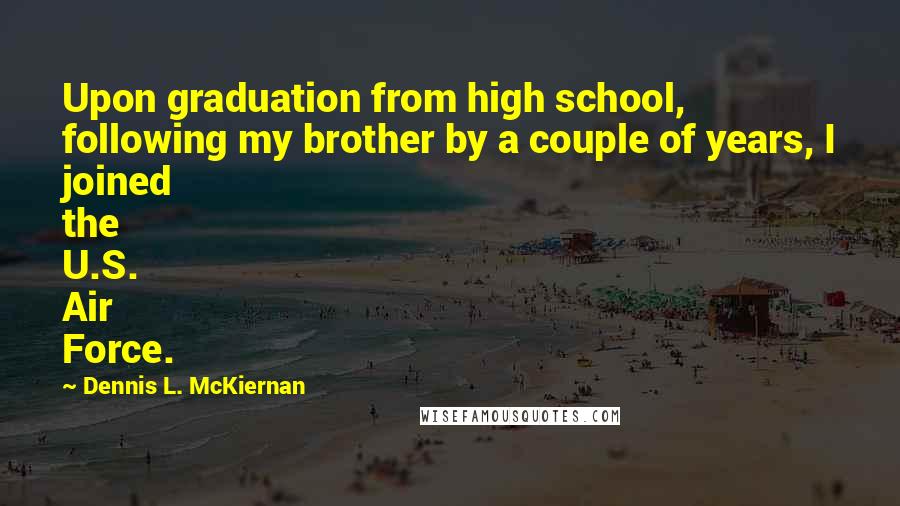 Dennis L. McKiernan Quotes: Upon graduation from high school, following my brother by a couple of years, I joined the U.S. Air Force.