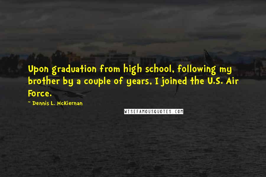 Dennis L. McKiernan Quotes: Upon graduation from high school, following my brother by a couple of years, I joined the U.S. Air Force.