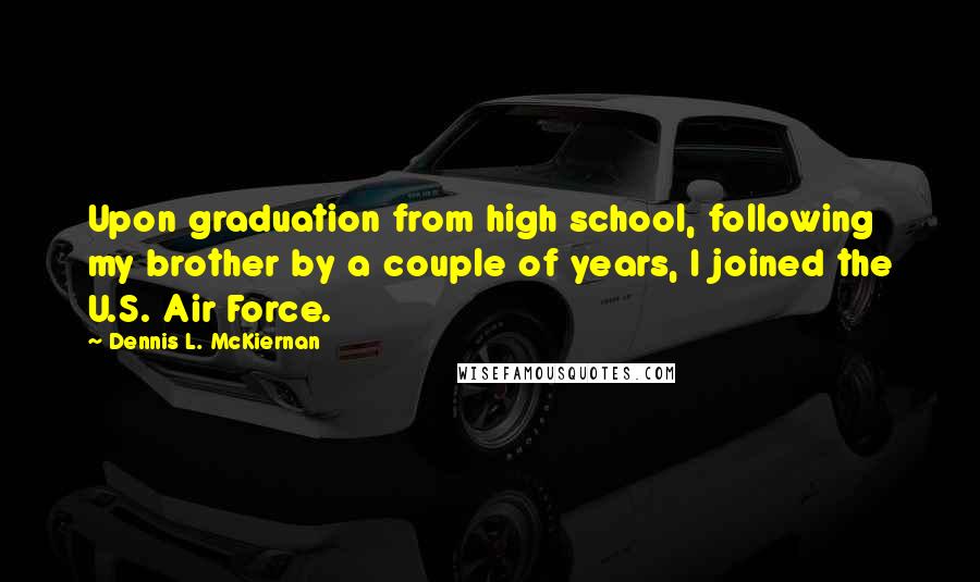 Dennis L. McKiernan Quotes: Upon graduation from high school, following my brother by a couple of years, I joined the U.S. Air Force.