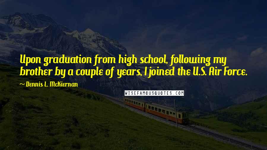 Dennis L. McKiernan Quotes: Upon graduation from high school, following my brother by a couple of years, I joined the U.S. Air Force.