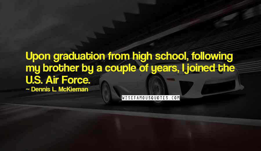 Dennis L. McKiernan Quotes: Upon graduation from high school, following my brother by a couple of years, I joined the U.S. Air Force.