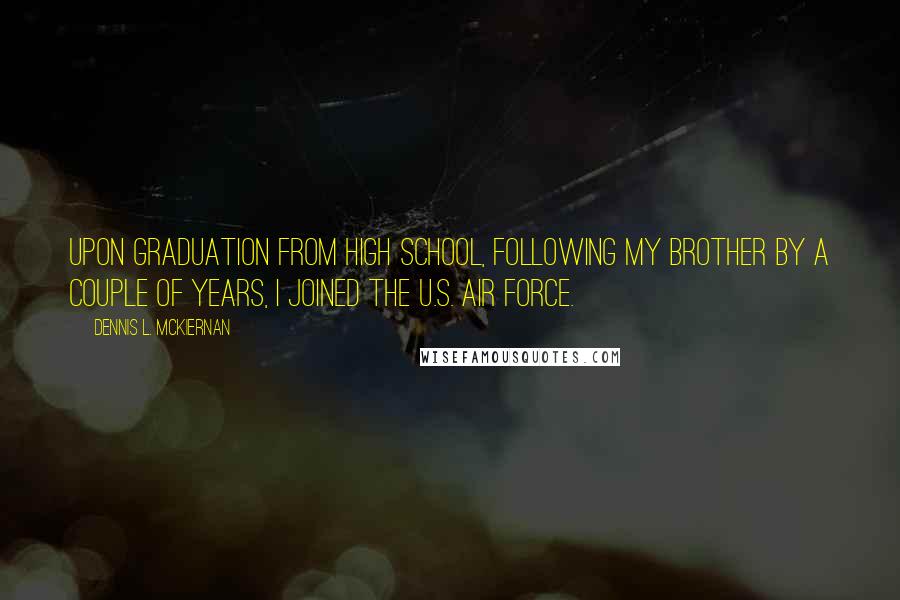 Dennis L. McKiernan Quotes: Upon graduation from high school, following my brother by a couple of years, I joined the U.S. Air Force.