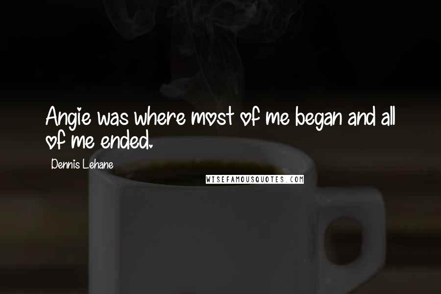 Dennis Lehane Quotes: Angie was where most of me began and all of me ended.