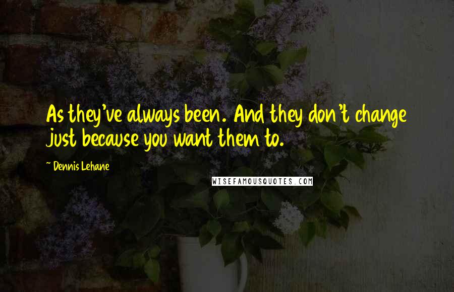 Dennis Lehane Quotes: As they've always been. And they don't change just because you want them to.