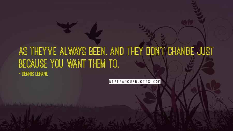 Dennis Lehane Quotes: As they've always been. And they don't change just because you want them to.