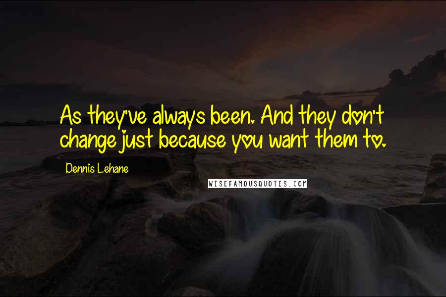Dennis Lehane Quotes: As they've always been. And they don't change just because you want them to.