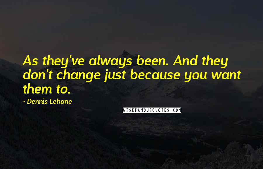 Dennis Lehane Quotes: As they've always been. And they don't change just because you want them to.