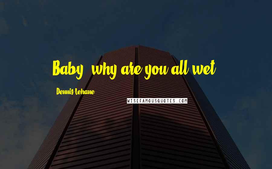 Dennis Lehane Quotes: Baby, why are you all wet?