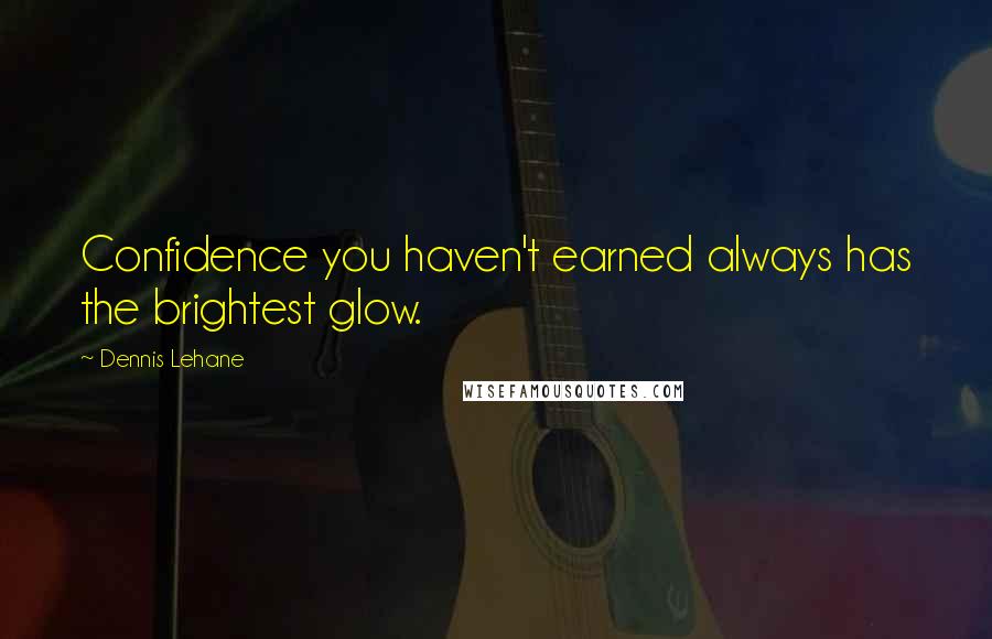 Dennis Lehane Quotes: Confidence you haven't earned always has the brightest glow.