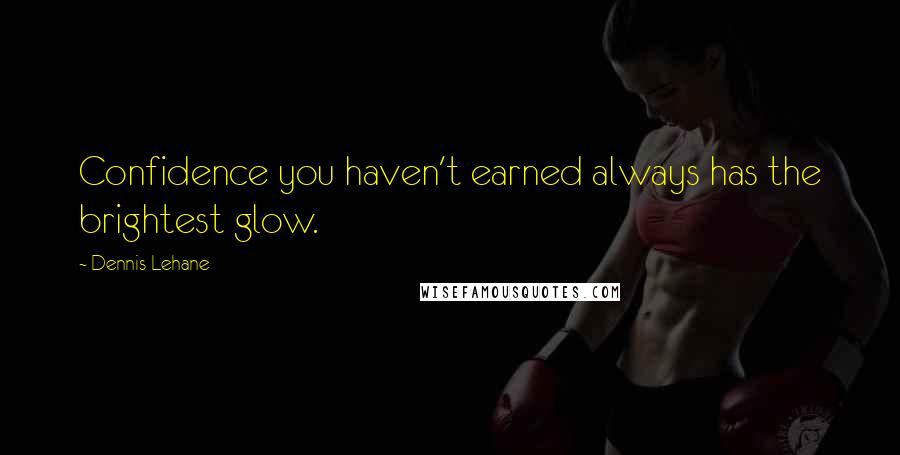 Dennis Lehane Quotes: Confidence you haven't earned always has the brightest glow.