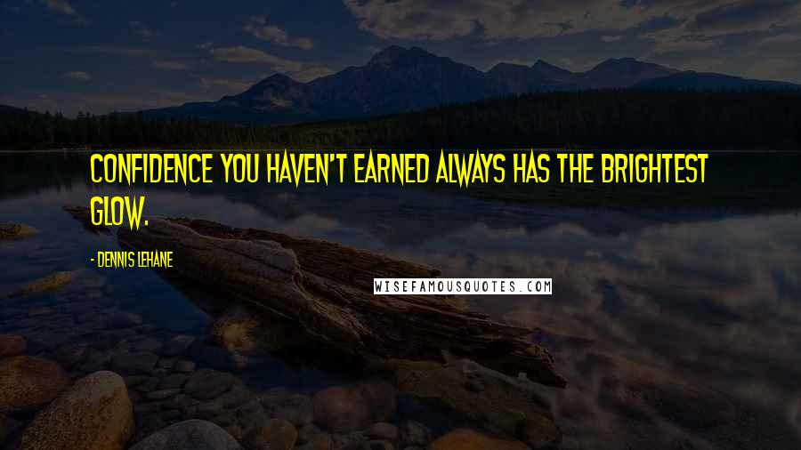 Dennis Lehane Quotes: Confidence you haven't earned always has the brightest glow.